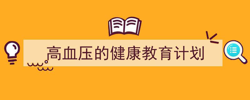推荐《高血压的健康教育计划》相关写作范文范例(精选5篇)"/