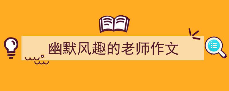 如何写《幽默风趣的老师作文》教你5招搞定!(精选5篇)"/