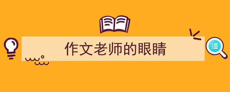 一篇文章轻松搞定《作文老师的眼睛》的写作。（精选5篇）"/