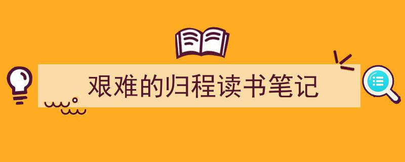 写一篇《艰难的归程读书笔记》小技巧（精选5篇）"/