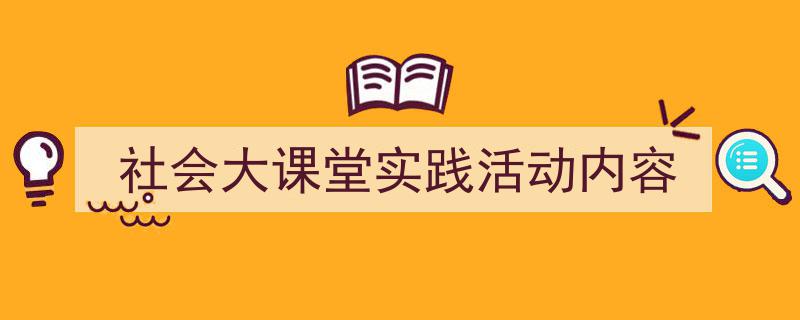 社会大课堂实践活动内容如何写我教你。（精选5篇）"/