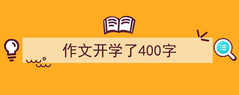 如何写《作文开学了400字》教你5招搞定！（精选5篇）"/
