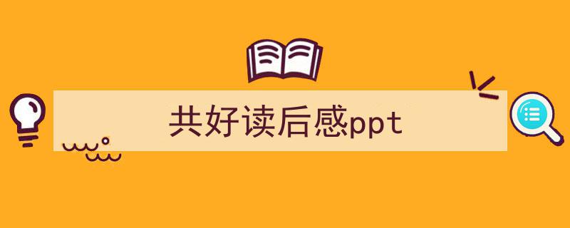 共好读后感ppt如何写我教你。（精选5篇）"/
