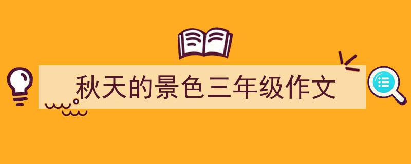 一篇文章轻松搞定《秋天的景色三年级作文》的写作。（精选5篇）"/