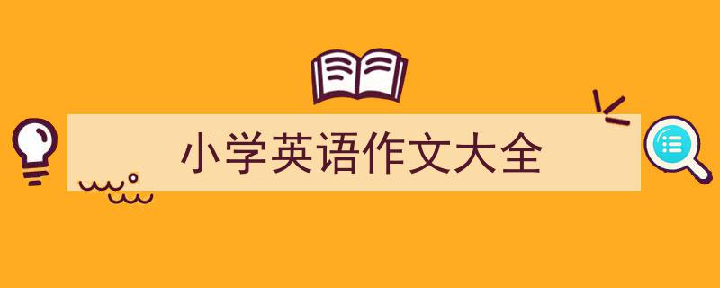 怎么写《小学英语作文大全》才能拿满分？（精选5篇）"/