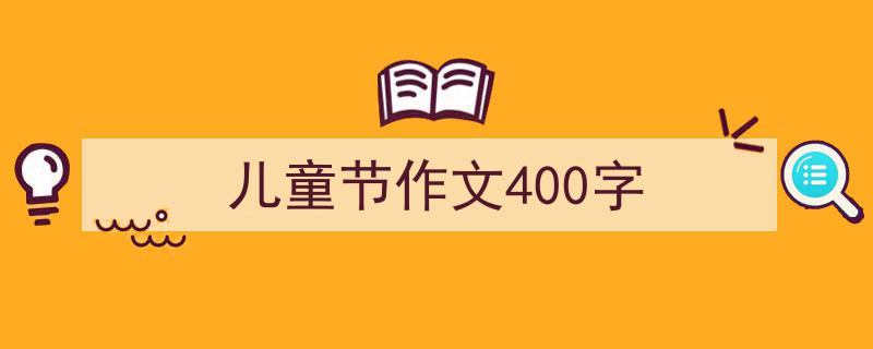 如何写《儿童节作文400字》教你5招搞定！（精选5篇）"/