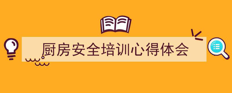 推荐《厨房安全培训心得体会》相关写作范文范例（精选5篇）"/