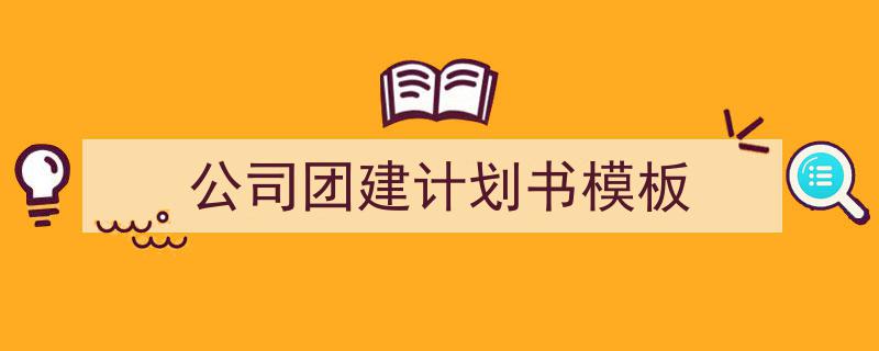 手把手教你写《公司团建计划书模板》,（精选5篇）"/