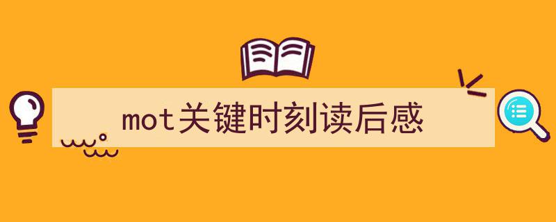 写一篇《mot关键时刻读后感》小技巧(精选5篇)"/