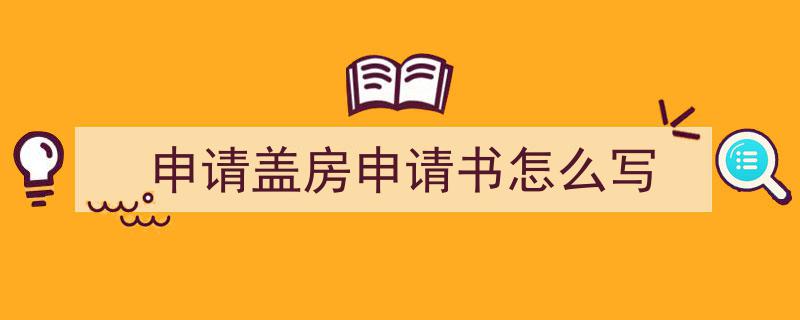 一篇文章轻松搞定《申请盖房申请书怎么写》的写作。（精选5篇）"/