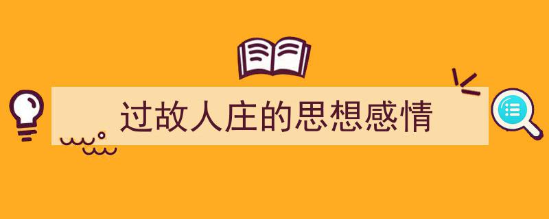 一篇文章轻松搞定《过故人庄的思想感情》的写作。（精选5篇）"/