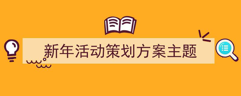 怎么写《新年活动策划方案主题》才能拿满分?(精选5篇)"/