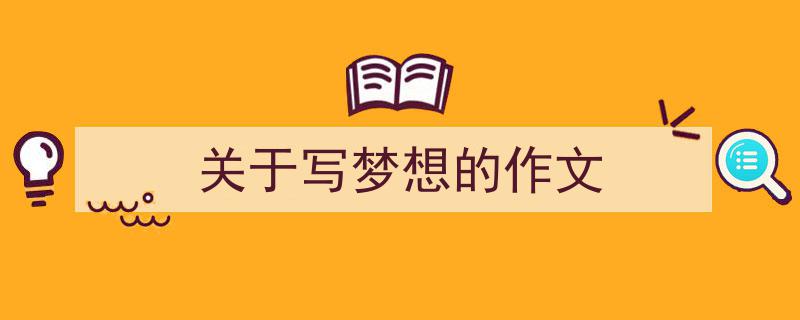 精心挑选《关于写梦想的作文》相关文章文案。（精选5篇）"/