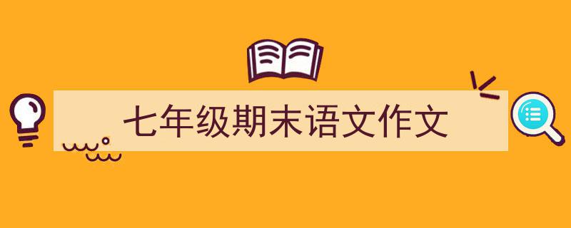 如何写《七年级期末语文作文》教你5招搞定！（精选5篇）"/