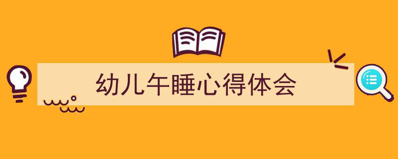 3招搞定《幼儿午睡心得体会》写作。(精选5篇)"/