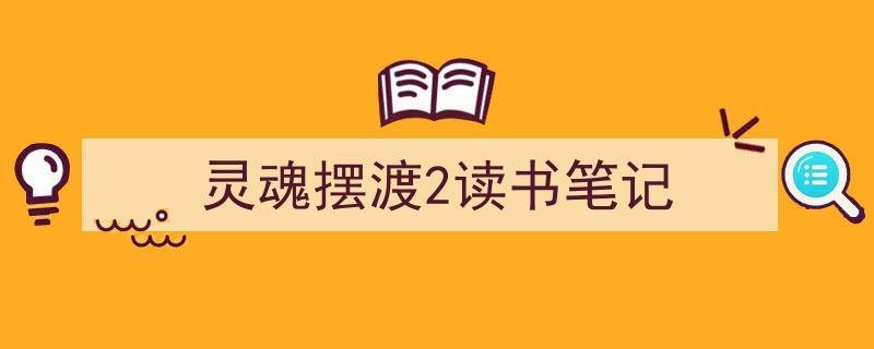 写作《灵魂摆渡2读书笔记》小技巧请记住这五点。（精选5篇）"/