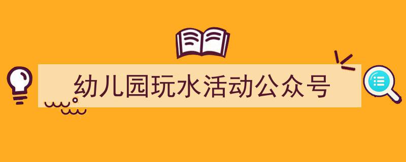 幼儿园玩水活动公众号如何写我教你。(精选5篇)"/