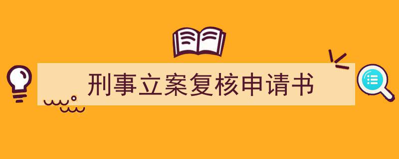 一篇文章轻松搞定《刑事立案复核申请书》的写作。（精选5篇）"/