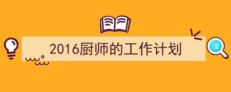 推荐《2016厨师的工作计划》相关写作范文范例(精选5篇)"/
