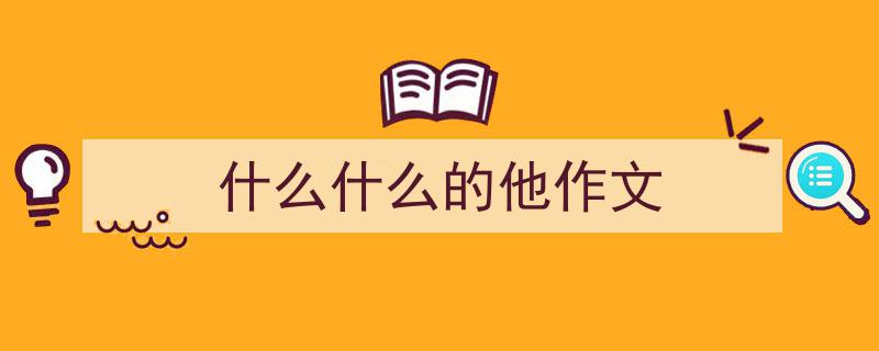 如何写《什么什么的他作文》教你5招搞定！（精选5篇）"/