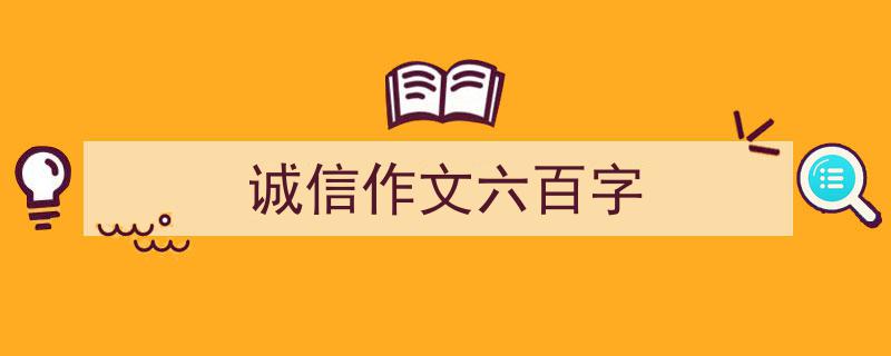 怎么写《诚信作文六百字》才能拿满分？（精选5篇）"/