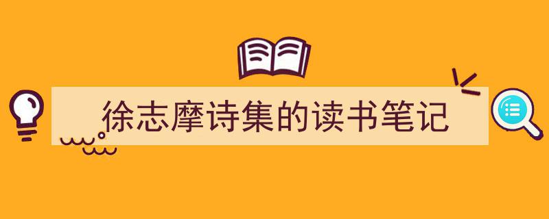 写一篇《徐志摩诗集的读书笔记》小技巧（精选5篇）"/