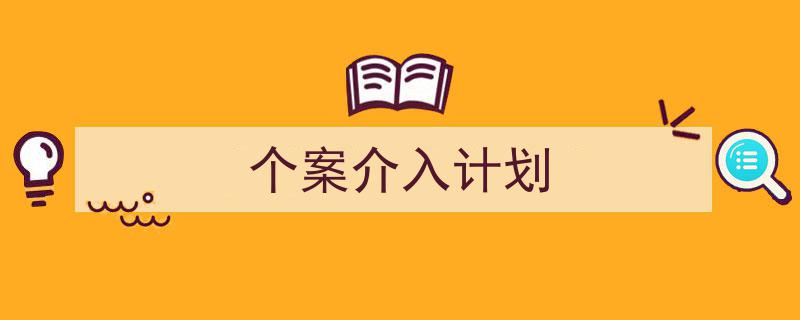 写一篇《个案介入计划》小技巧（精选5篇）"/