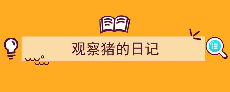 精心挑选《观察猪的日记》相关文章文案。（精选5篇）"/