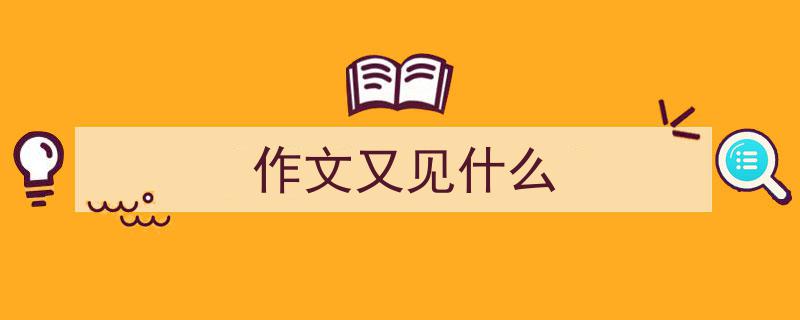 如何写《作文又见什么》教你5招搞定！（精选5篇）"/