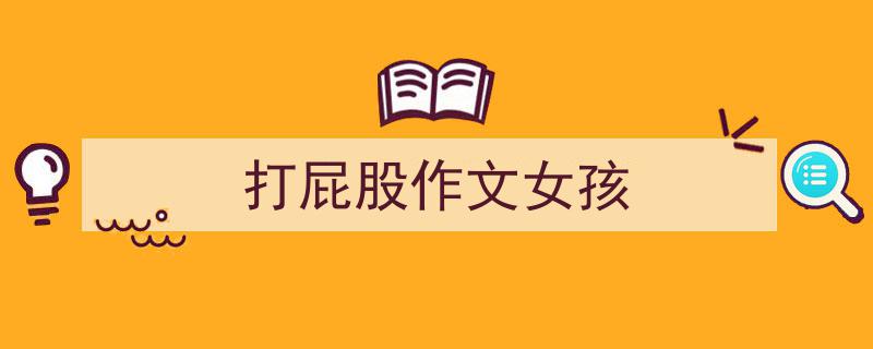 如何写《打屁股作文女孩》教你5招搞定！（精选5篇）"/