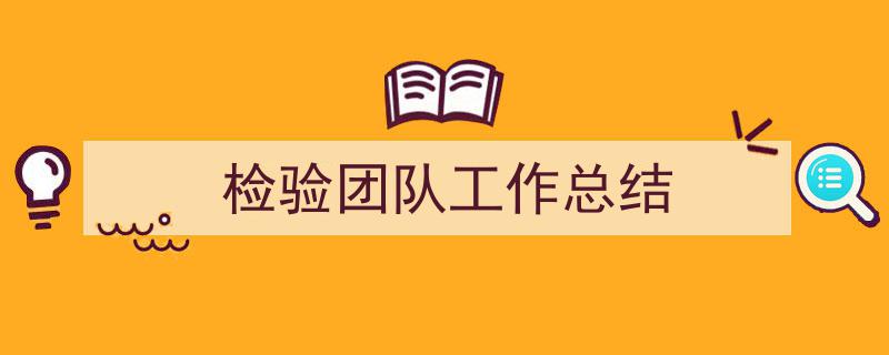 写一篇《检验团队工作总结》小技巧(精选5篇)"/