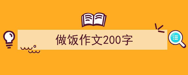 推荐《做饭作文200字》相关写作范文范例（精选5篇）"/