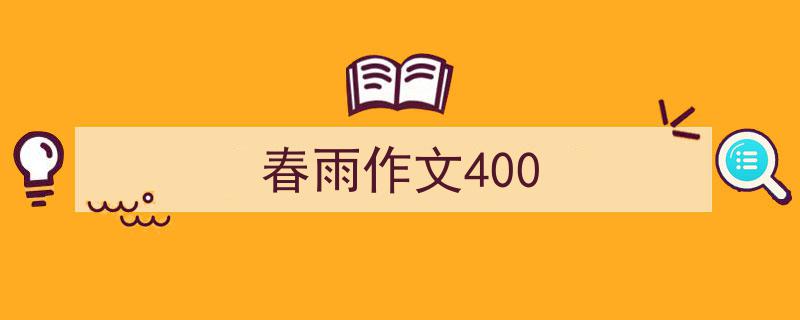 写作《春雨作文400》小技巧请记住这五点。（精选5篇）"/
