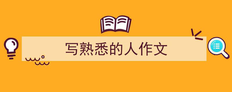 3招搞定《写熟悉的人作文》写作。（精选5篇）"/
