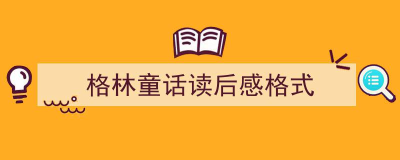 精心挑选《格林童话读后感格式》相关文章文案。（精选5篇）"/