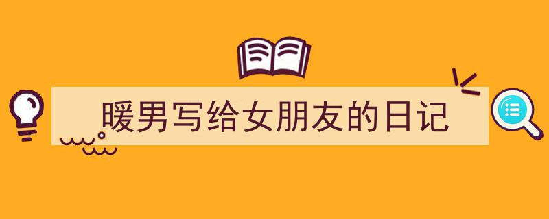 写作《暖男写给女朋友的日记》小技巧请记住这五点。(精选5篇)"/