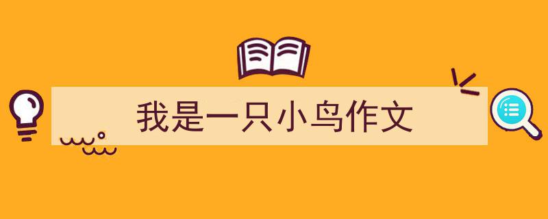 推荐《我是一只小鸟作文》相关写作范文范例（精选5篇）"/