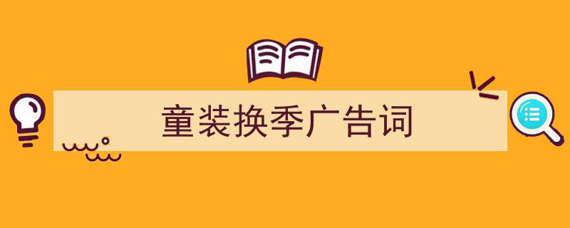写作《童装换季广告词》小技巧请记住这五点。(精选5篇)"/