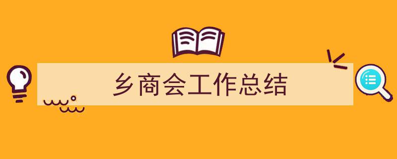一篇文章轻松搞定《乡商会工作总结》的写作。(精选5篇)"/