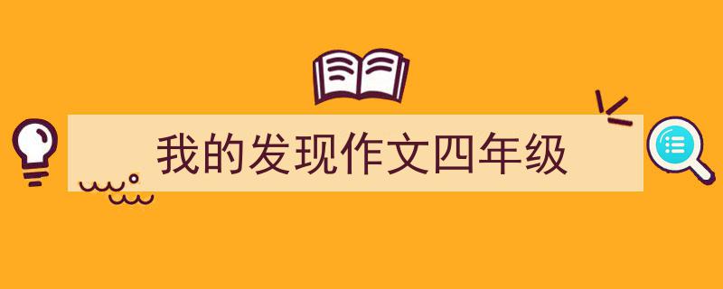 怎么写《我的发现作文四年级》才能拿满分？（精选5篇）"/