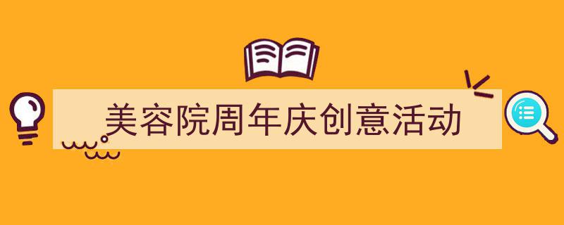 美容院周年庆创意活动如何写我教你。(精选5篇)"/