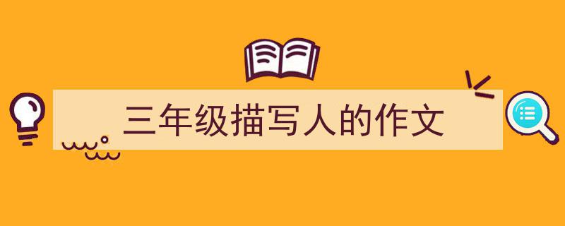写一篇《三年级描写人的作文》小技巧（精选5篇）"/