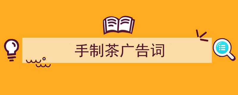 精心挑选《手制茶广告词》相关文章文案。（精选5篇）"/