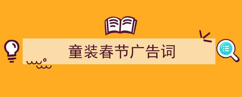 一篇文章轻松搞定《童装春节广告词》的写作。（精选5篇）"/