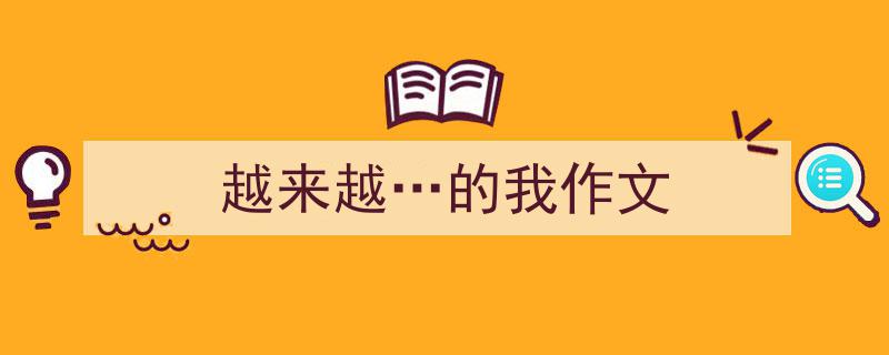 怎么写《越来越…的我作文》才能拿满分？（精选5篇）"/