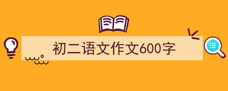 一篇文章轻松搞定《初二语文作文600字》的写作。（精选5篇）"/