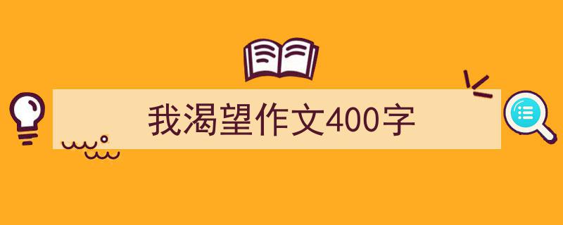 写一篇《我渴望作文400字》小技巧（精选5篇）"/