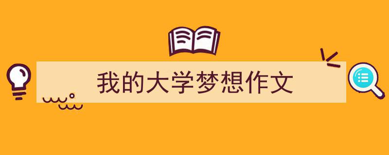 手把手教你写《我的大学梦想作文》,（精选5篇）"/