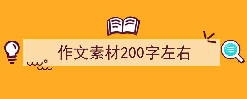 怎么写《作文素材200字左右》才能拿满分？（精选5篇）"/