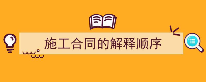 施工合同的解释顺序如何写我教你。(精选5篇)"/